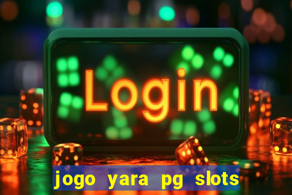 jogo yara pg slots paga mesmo